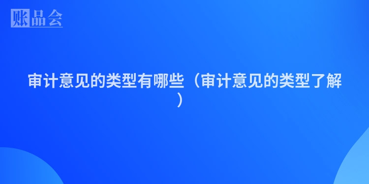 审计意见的类型有哪些（审计意见的类型了解）