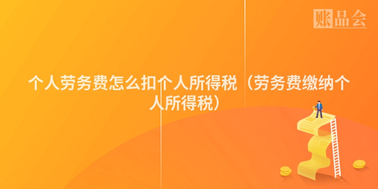 个人劳务费怎么扣个人所得税（劳务费缴纳个人所得税）