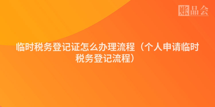 临时税务登记证怎么办理流程(个人申请临时税务登记流程)