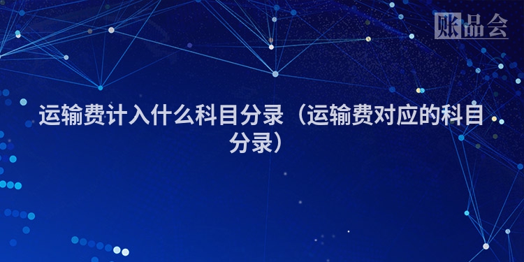 运输费计入什么科目分录（运输费对应的科目分录）
