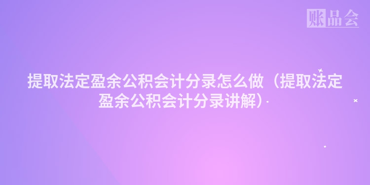 提取法定盈余公积会计分录怎么做（提取法定盈余公积会计分录讲解）