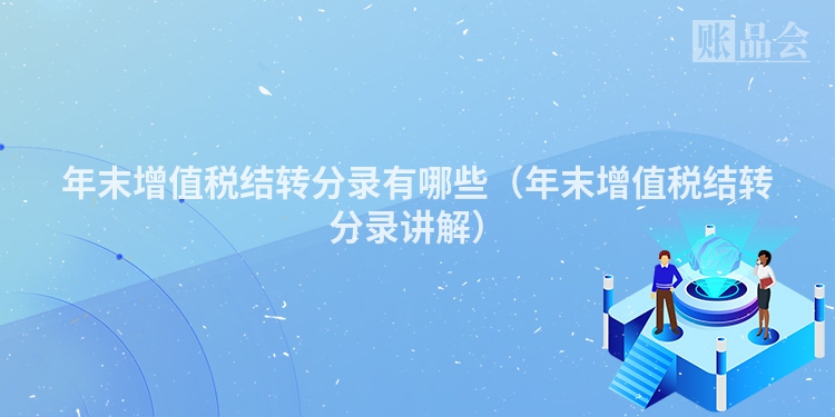 年末增值税结转分录有哪些（年末增值税结转分录讲解）