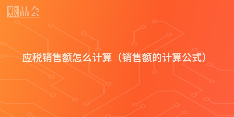 应税销售额怎么计算（销售额的计算公式）