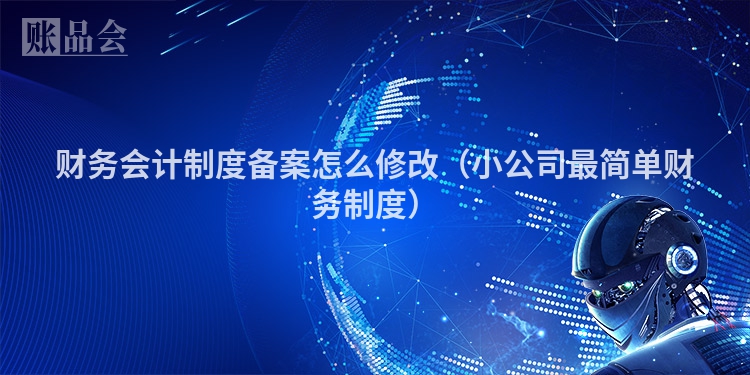 财务会计制度备案怎么修改（小公司最简单财务制度）