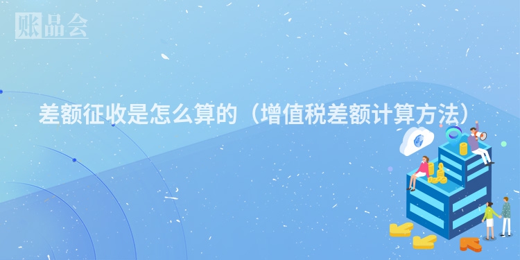 差额征收是怎么算的（增值税差额计算方法）