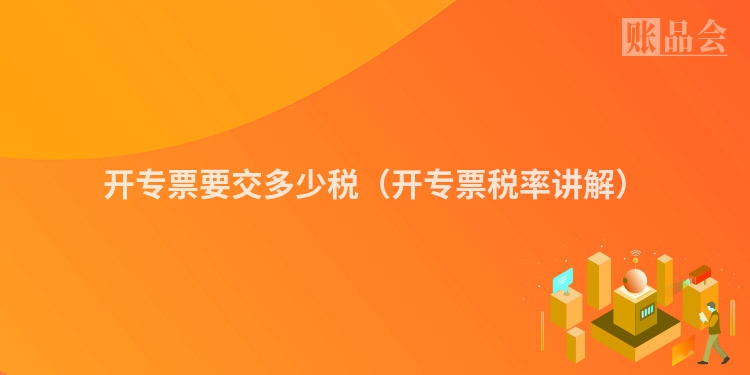 开专票要交多少税（开专票税率讲解）