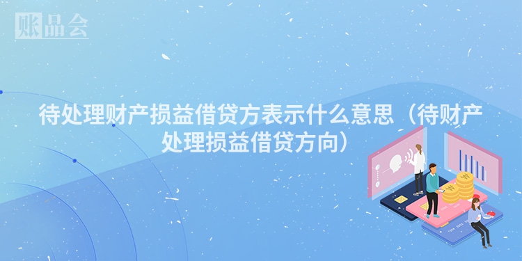 待处理财产损益借贷方表示什么意思（待财产处理损益借贷方向）
