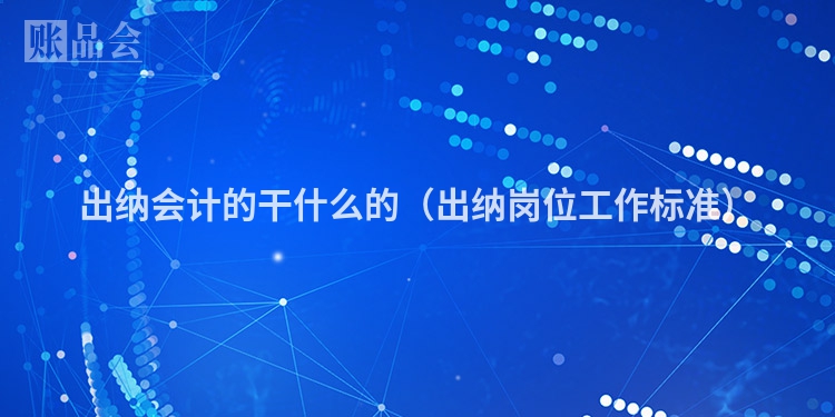 出纳会计的干什么的（出纳岗位工作标准）