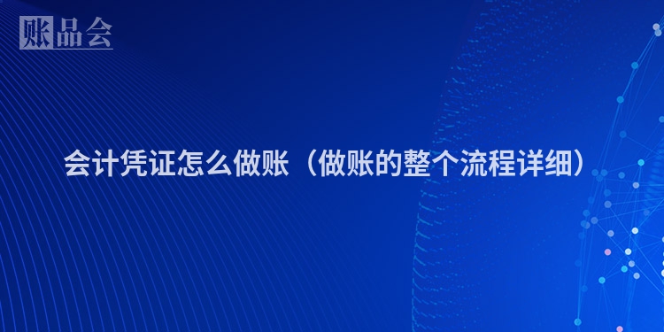 会计凭证怎么做账（做账的整个流程详细）