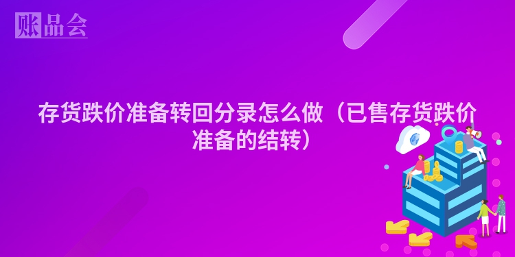 存货跌价准备转回分录怎么做（已售存货跌价准备的结转）