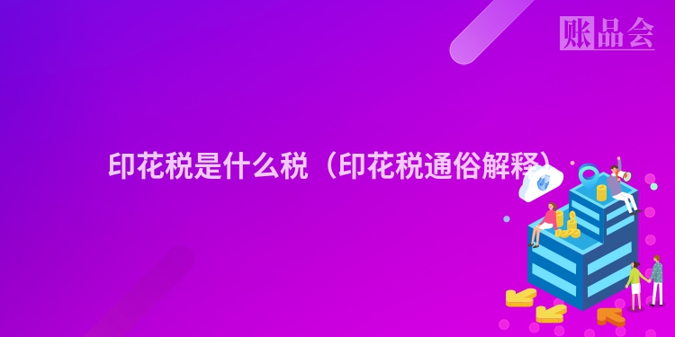 印花税是什么税（印花税通俗解释）