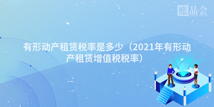 有形动产租赁税率是多少（2021年有形动产租赁增值税税率）