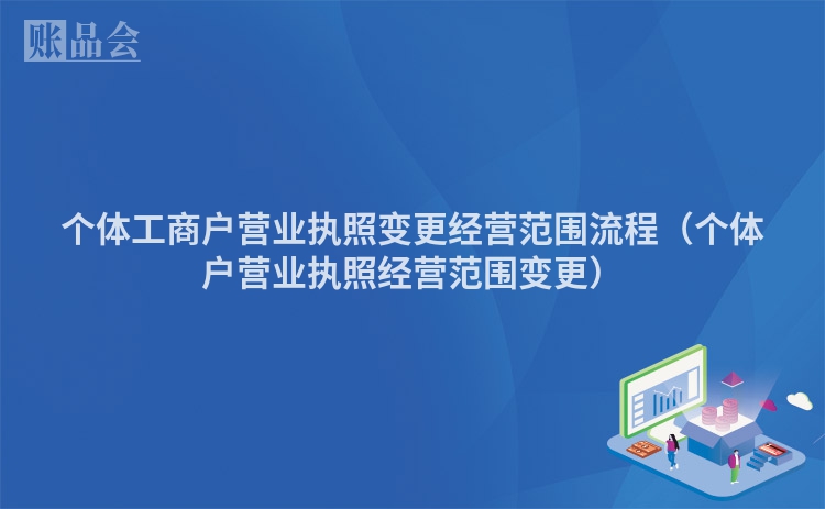 个体工商户营业执照变更经营范围流程（个体户营业执照经营范围变更）
