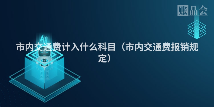 市内交通费计入什么科目（市内交通费报销规定）
