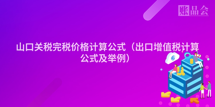 山口关税完税价格计算公式（出口增值税计算公式及举例）