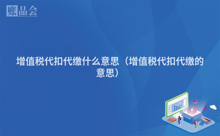 增值税代扣代缴什么意思（增值税代扣代缴的意思）