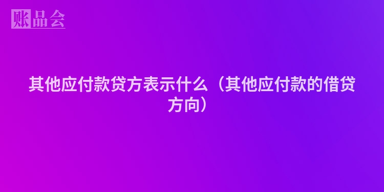 其他应付款贷方表示什么（其他应付款的借贷方向）