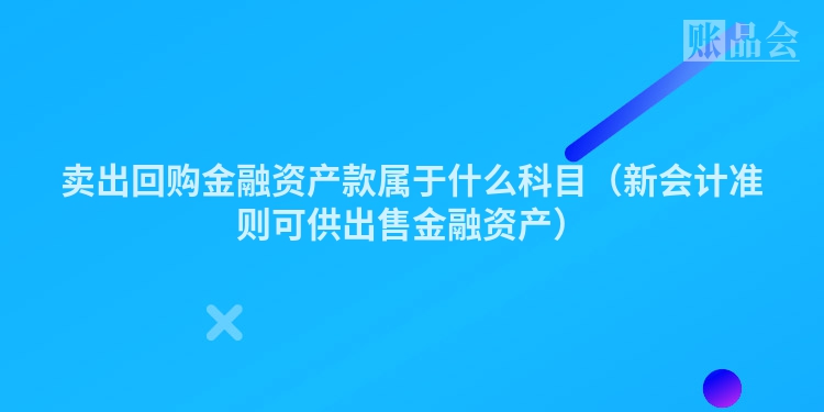 卖出回购金融资产款属于什么科目（新会计准则可供出售金融资产）