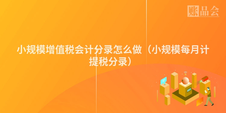 小规模增值税会计分录怎么做（小规模每月计提税分录）