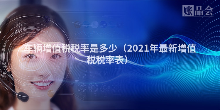 车辆增值税税率是多少（2021年最新增值税税率表）