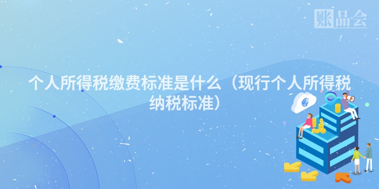 个人所得税缴费标准是什么（现行个人所得税纳税标准）