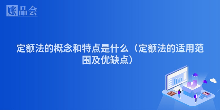定额法的概念和特点是什么（定额法的适用范围及优缺点）