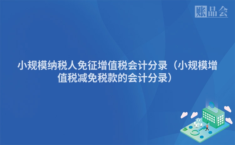 小规模纳税人免征增值税会计分录（小规模增值税减免税款的会计分录）