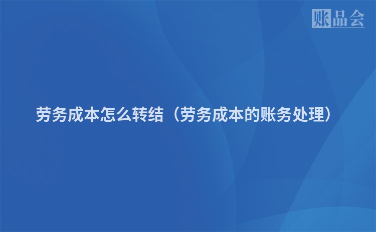 劳务成本怎么转结（劳务成本的账务处理）