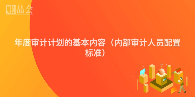 年度审计计划的基本内容（内部审计人员配置标准）