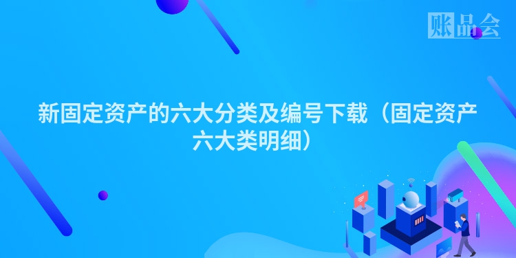 新固定资产的六大分类及编号下载（固定资产六大类明细）
