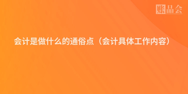 会计是做什么的通俗点（会计具体工作内容）