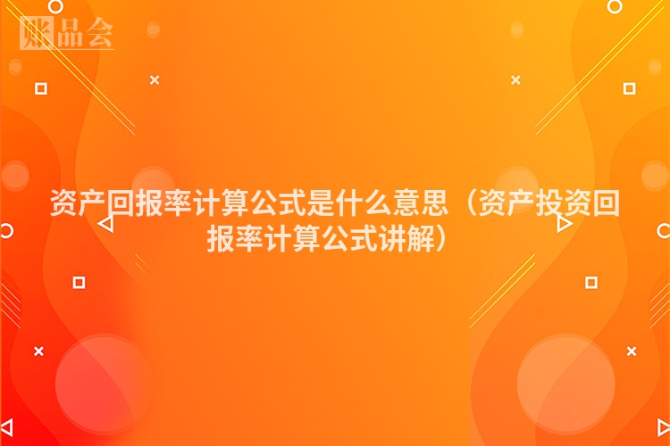 资产回报率计算公式是什么意思（资产投资回报率计算公式讲解）