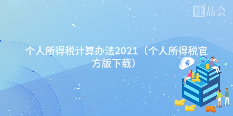 个人所得税计算办法2021（个人所得税官方版下载）
