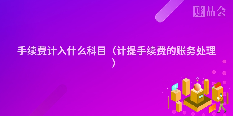 手续费计入什么科目（计提手续费的账务处理）