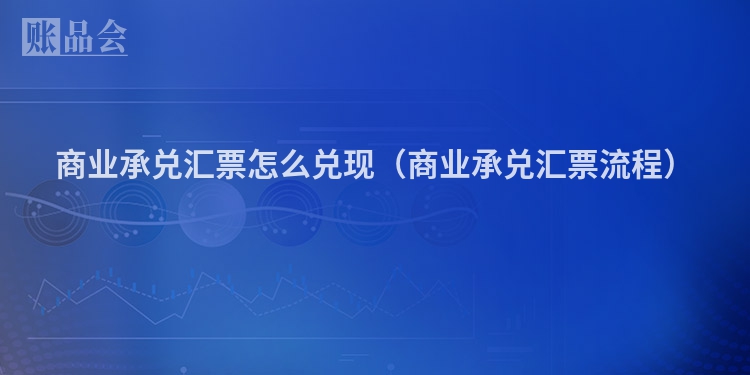 商业承兑汇票怎么兑现（商业承兑汇票流程）
