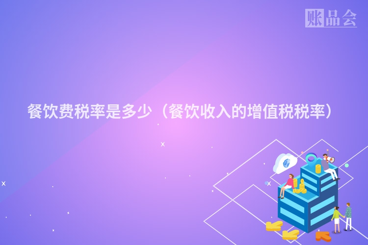 餐饮费税率是多少（餐饮收入的增值税税率）