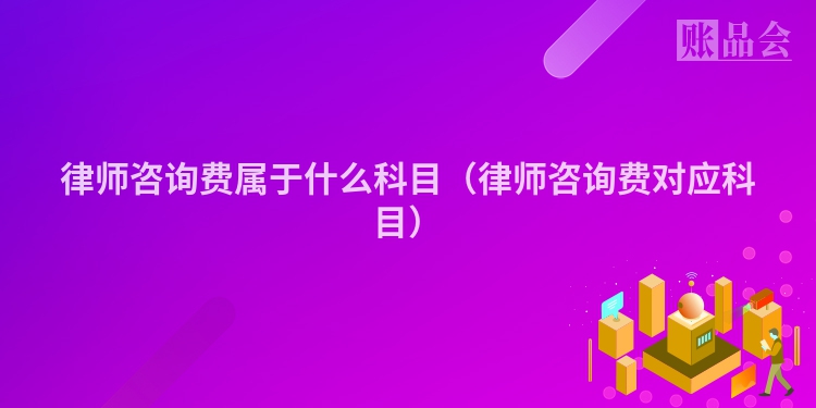 律师咨询费属于什么科目（律师咨询费对应科目）