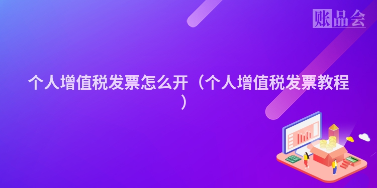 个人增值税发票怎么开（个人增值税发票教程）