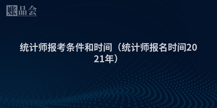 统计师报考条件和时间（统计师报名时间2021年）