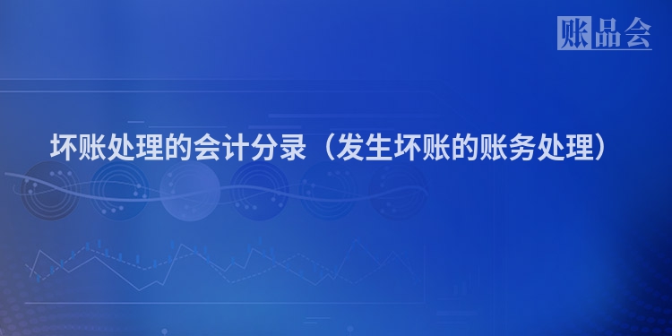 坏账处理的会计分录（发生坏账的账务处理）