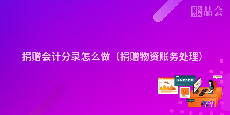 捐赠会计分录怎么做（捐赠物资账务处理）