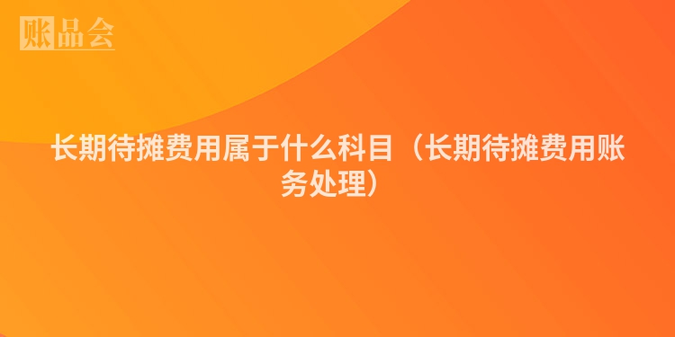 长期待摊费用属于什么科目（长期待摊费用账务处理）