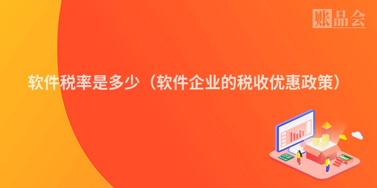 软件税率是多少（软件企业的税收优惠政策）