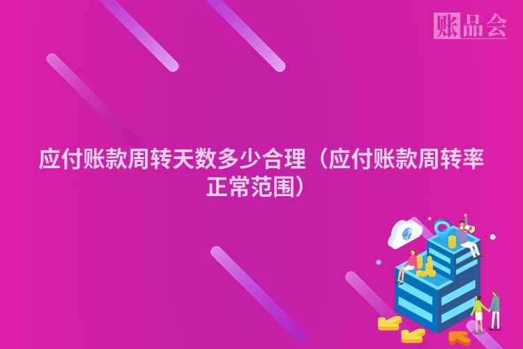 应付账款周转天数多少合理（应付账款周转率正常范围）