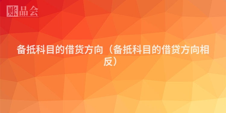 备抵科目的借货方向（备抵科目的借贷方向相反）