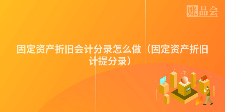 固定资产折旧会计分录怎么做（固定资产折旧计提分录）