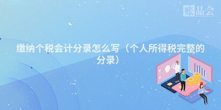 缴纳个税会计分录怎么写（个人所得税完整的分录）