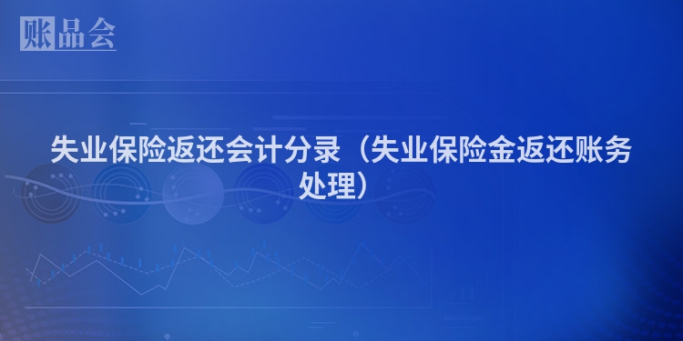 失业保险返还会计分录（失业保险金返还账务处理）