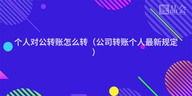 个人对公转账怎么转（公司转账个人最新规定）
