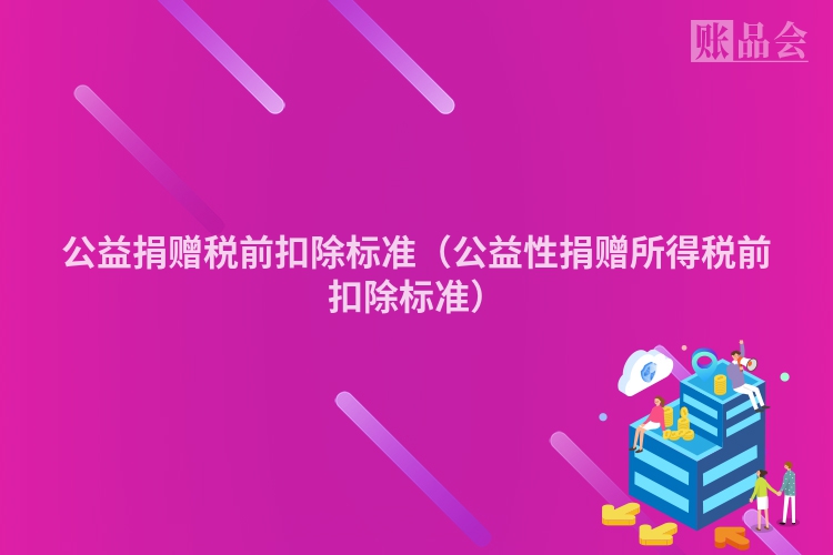 公益捐赠税前扣除标准（公益性捐赠所得税前扣除标准）